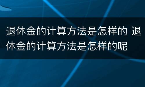 退休金的计算方法是怎样的 退休金的计算方法是怎样的呢