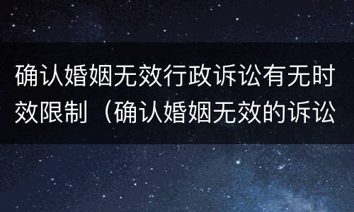 确认婚姻无效行政诉讼有无时效限制（确认婚姻无效的诉讼）
