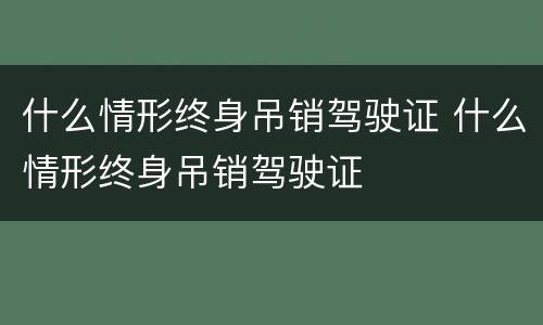 什么情形终身吊销驾驶证 什么情形终身吊销驾驶证