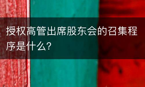 授权高管出席股东会的召集程序是什么？
