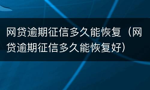 网贷逾期征信多久能恢复（网贷逾期征信多久能恢复好）