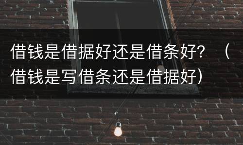 借钱是借据好还是借条好？（借钱是写借条还是借据好）