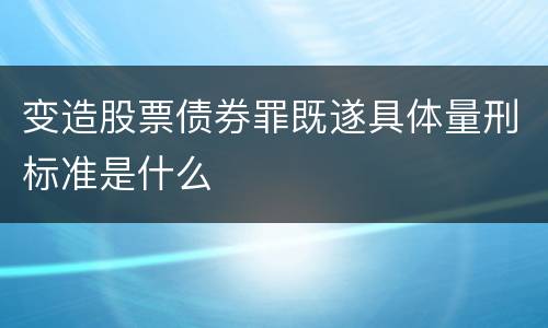 变造股票债券罪既遂具体量刑标准是什么