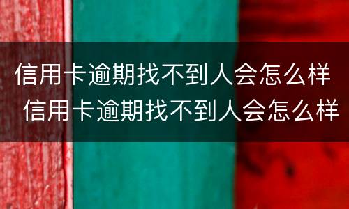 信用卡逾期找不到人会怎么样 信用卡逾期找不到人会怎么样处理