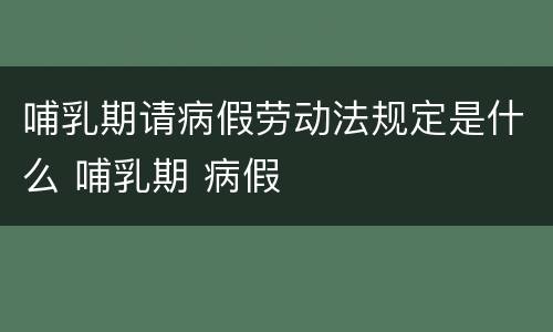 哺乳期请病假劳动法规定是什么 哺乳期 病假