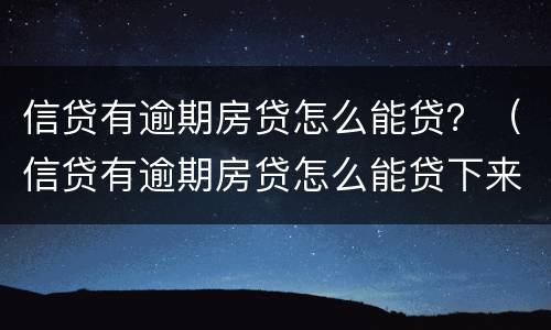 信贷有逾期房贷怎么能贷？（信贷有逾期房贷怎么能贷下来）