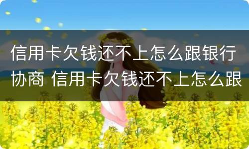 信用卡欠钱还不上怎么跟银行协商 信用卡欠钱还不上怎么跟银行协商解决