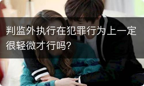 判监外执行在犯罪行为上一定很轻微才行吗？