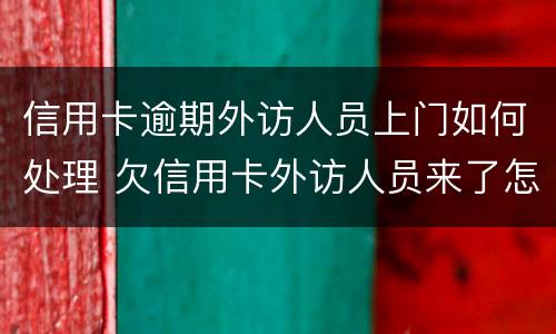 信用卡逾期外访人员上门如何处理 欠信用卡外访人员来了怎样
