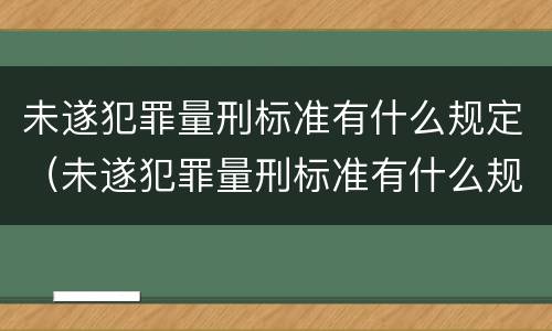 未遂犯罪量刑标准有什么规定（未遂犯罪量刑标准有什么规定嘛）