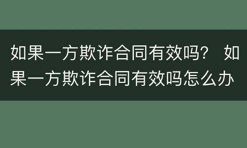 如果一方欺诈合同有效吗？ 如果一方欺诈合同有效吗怎么办