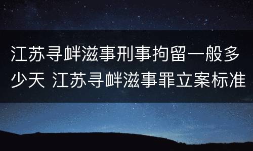 江苏寻衅滋事刑事拘留一般多少天 江苏寻衅滋事罪立案标准