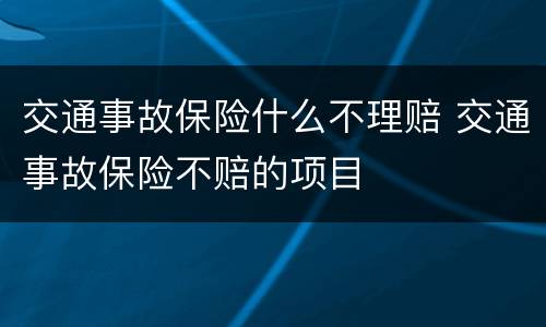 交通事故保险什么不理赔 交通事故保险不赔的项目