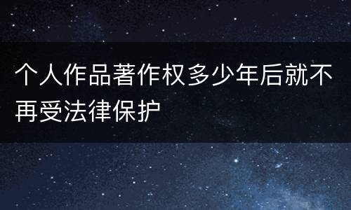 个人作品著作权多少年后就不再受法律保护
