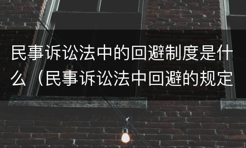 民事诉讼法中的回避制度是什么（民事诉讼法中回避的规定）