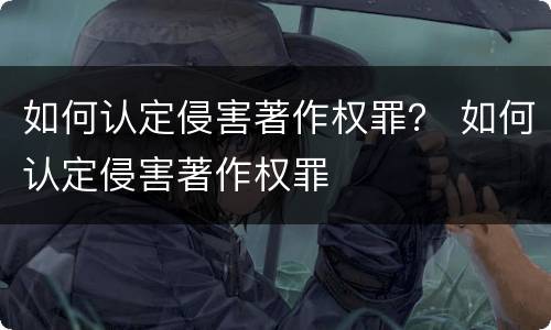 如何认定侵害著作权罪？ 如何认定侵害著作权罪
