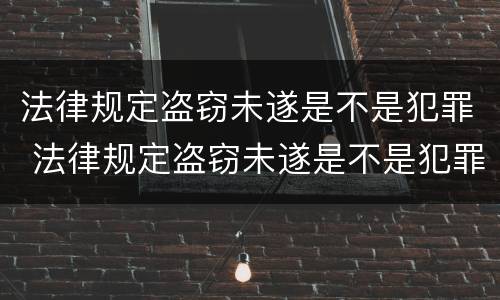 法律规定盗窃未遂是不是犯罪 法律规定盗窃未遂是不是犯罪的前提
