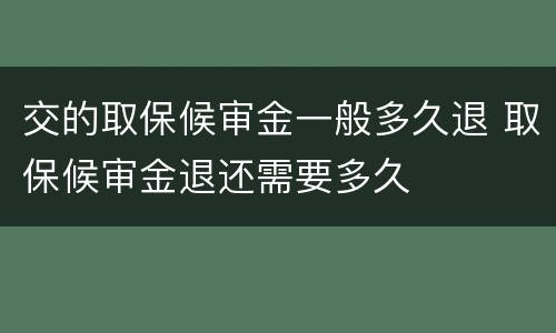 交的取保候审金一般多久退 取保候审金退还需要多久