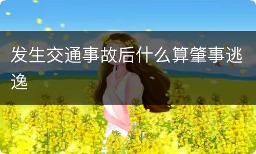 发生交通事故后什么算肇事逃逸