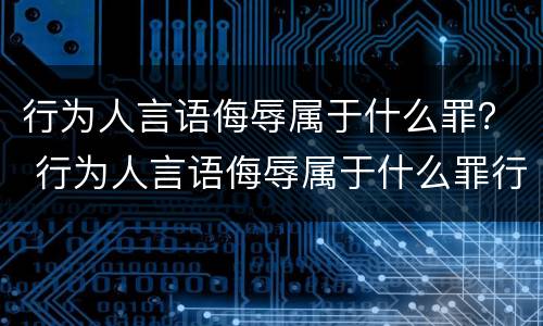 行为人言语侮辱属于什么罪？ 行为人言语侮辱属于什么罪行