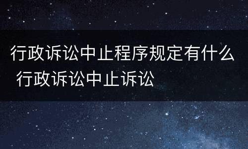 行政诉讼中止程序规定有什么 行政诉讼中止诉讼