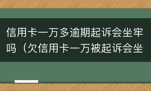 信用卡一万多逾期起诉会坐牢吗（欠信用卡一万被起诉会坐牢吗）