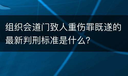 组织会道门致人重伤罪既遂的最新判刑标准是什么？