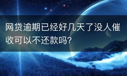 网贷逾期已经好几天了没人催收可以不还款吗？
