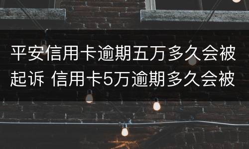平安信用卡逾期五万多久会被起诉 信用卡5万逾期多久会被起诉