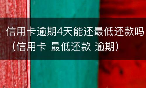 信用卡逾期4天能还最低还款吗（信用卡 最低还款 逾期）
