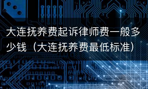 大连抚养费起诉律师费一般多少钱(大连抚养费最低标准)