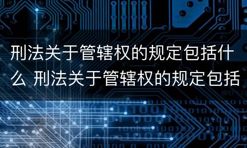 刑法关于管辖权的规定包括什么 刑法关于管辖权的规定包括什么内容