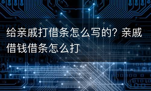 给亲戚打借条怎么写的? 亲戚借钱借条怎么打