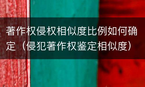 著作权侵权相似度比例如何确定（侵犯著作权鉴定相似度）