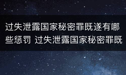 过失泄露国家秘密罪既遂有哪些惩罚 过失泄露国家秘密罪既遂有哪些惩罚方法