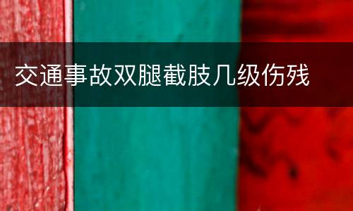 交通事故双腿截肢几级伤残
