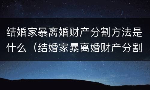 结婚家暴离婚财产分割方法是什么（结婚家暴离婚财产分割方法是什么意思）