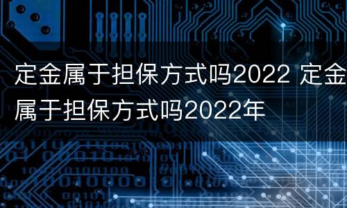 定金属于担保方式吗2022 定金属于担保方式吗2022年