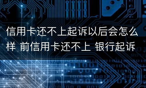 信用卡还不上起诉以后会怎么样 前信用卡还不上 银行起诉会是什么后果