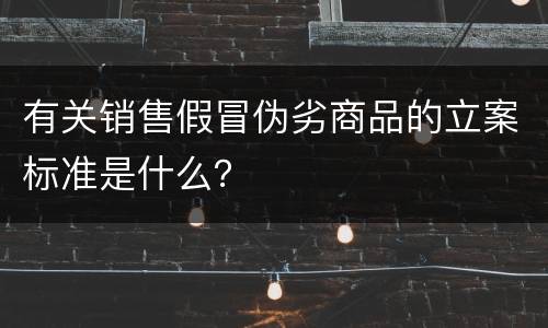 有关销售假冒伪劣商品的立案标准是什么？