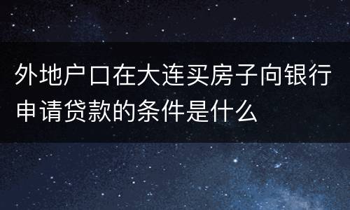外地户口在大连买房子向银行申请贷款的条件是什么