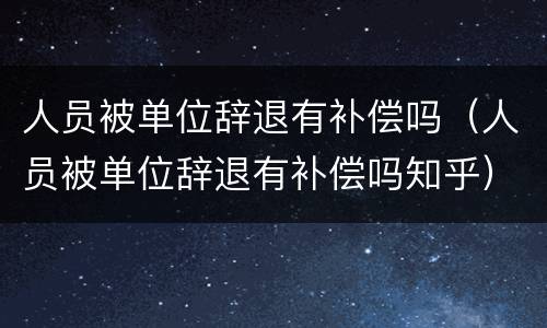 人员被单位辞退有补偿吗（人员被单位辞退有补偿吗知乎）