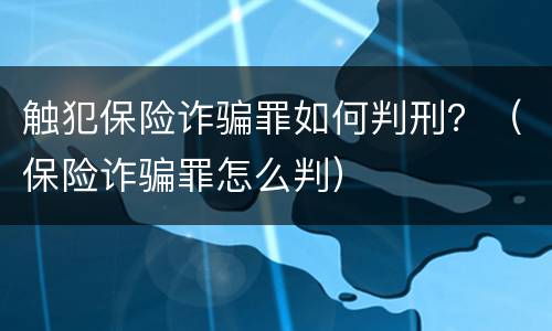 触犯保险诈骗罪如何判刑？（保险诈骗罪怎么判）