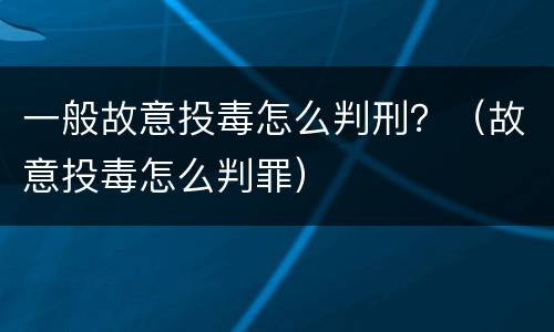 一般故意投毒怎么判刑？（故意投毒怎么判罪）