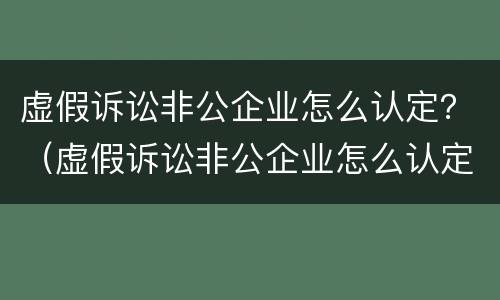 虚假诉讼非公企业怎么认定？（虚假诉讼非公企业怎么认定的）