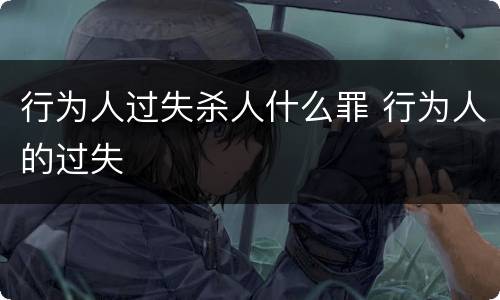 行为人过失杀人什么罪 行为人的过失