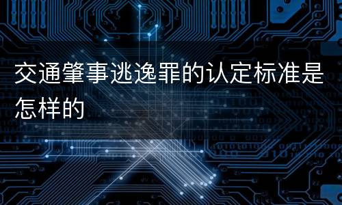 交通肇事逃逸罪的认定标准是怎样的