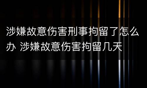 涉嫌故意伤害刑事拘留了怎么办 涉嫌故意伤害拘留几天