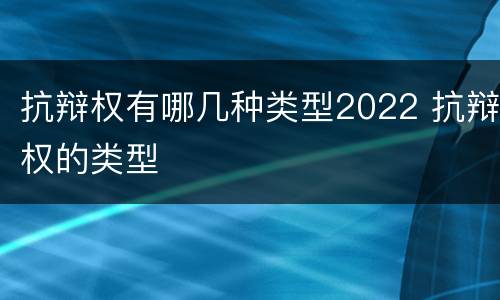 抗辩权有哪几种类型2022 抗辩权的类型