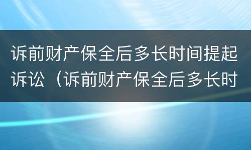 诉前财产保全后多长时间提起诉讼(诉前财产保全后多长时间提起诉讼)